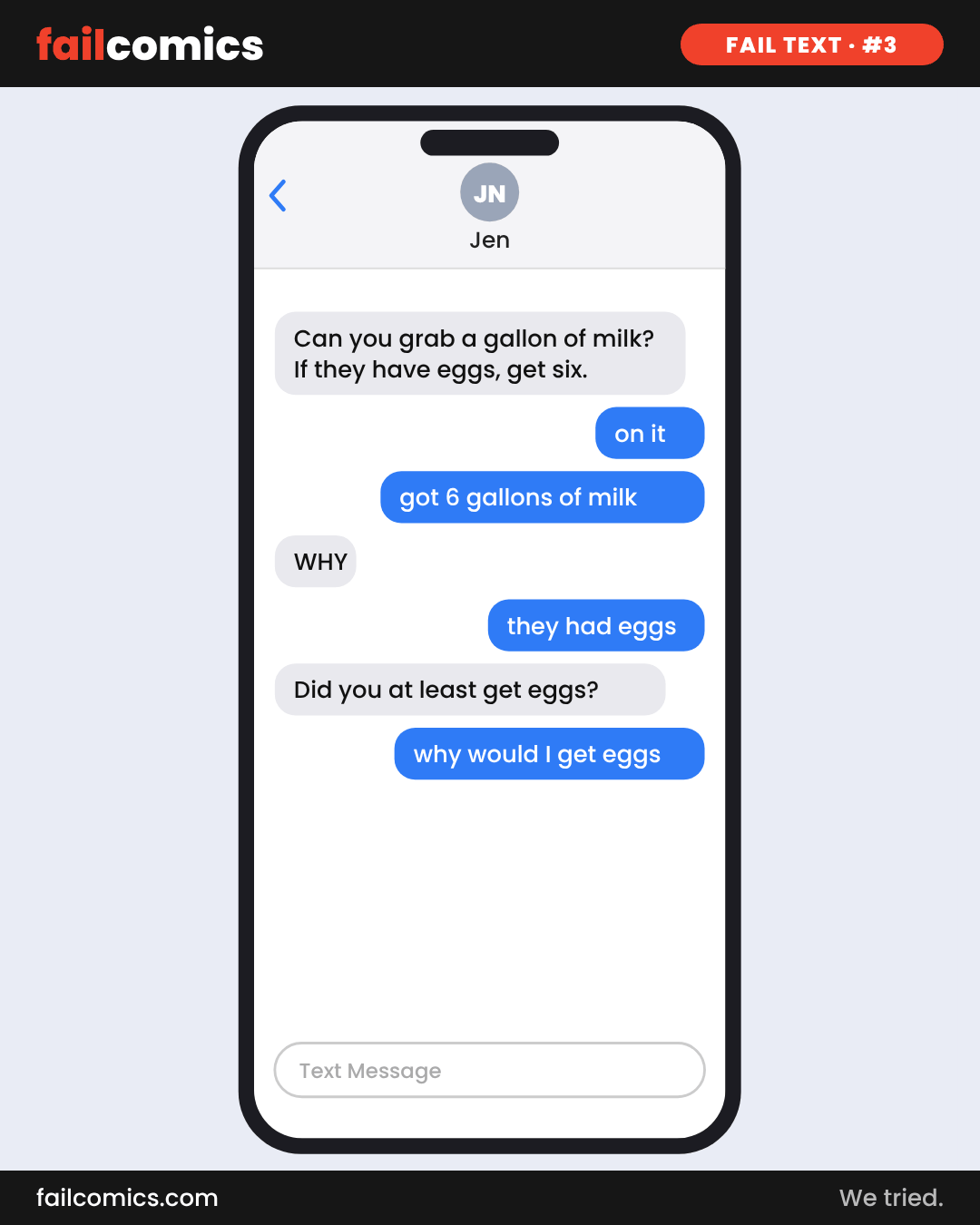Text-message comic: asked to grab milk and get six if they have eggs, he comes home with six gallons of milk and no eggs.